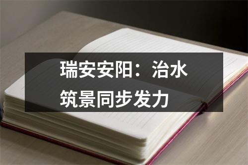 瑞安安阳：治水筑景同步发力