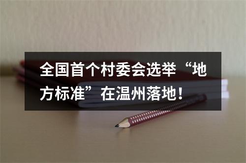 全国首个村委会选举“地方标准”在温州落地！
