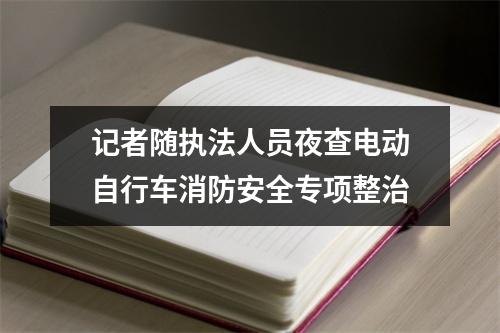 记者随执法人员夜查电动自行车消防安全专项整治