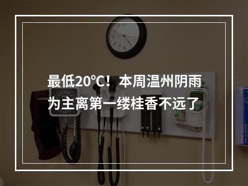 最低20℃！本周温州阴雨为主离第一缕桂香不远了