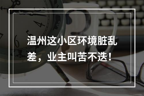 温州这小区环境脏乱差，业主叫苦不迭！