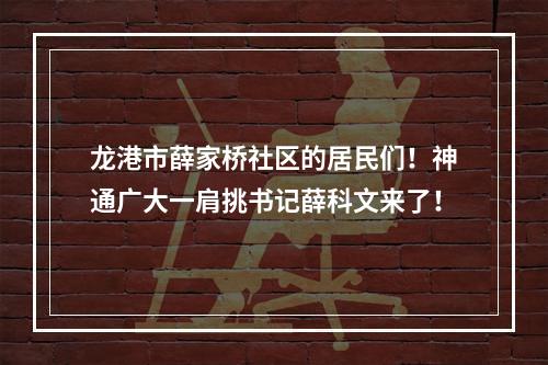 龙港市薛家桥社区的居民们！神通广大一肩挑书记薛科文来了！