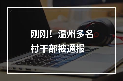 刚刚！温州多名村干部被通报