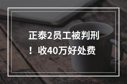 正泰2员工被判刑！收40万好处费
