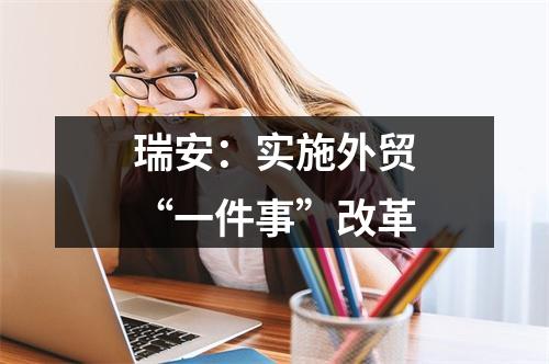 瑞安：实施外贸“一件事”改革