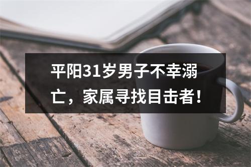 平阳31岁男子不幸溺亡，家属寻找目击者！