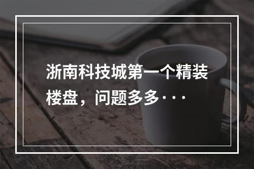 浙南科技城第一个精装楼盘，问题多多···