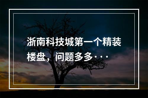 浙南科技城第一个精装楼盘，问题多多···