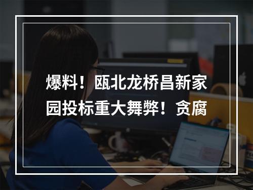爆料！瓯北龙桥昌新家园投标重大舞弊！贪腐