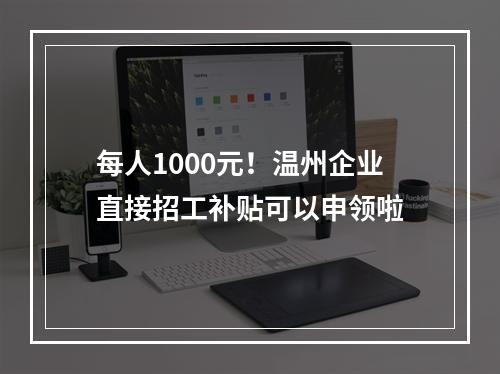 每人1000元！温州企业直接招工补贴可以申领啦