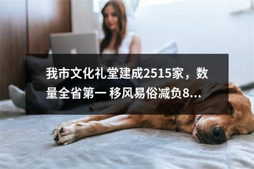 我市文化礼堂建成2515家，数量全省第一 移风易俗减负80亿元，取得双赢效果
