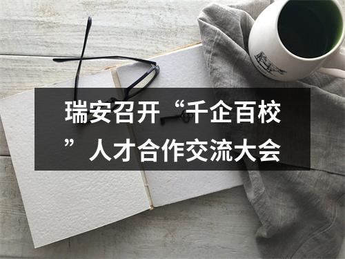 瑞安召开“千企百校”人才合作交流大会