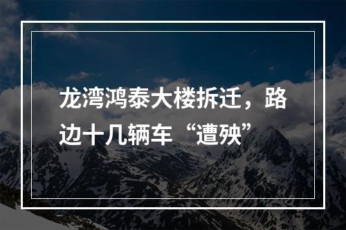 龙湾鸿泰大楼拆迁，路边十几辆车“遭殃”