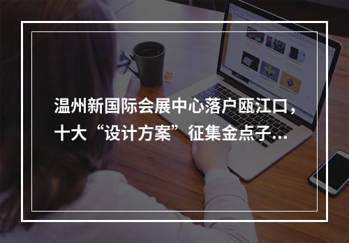温州新国际会展中心落户瓯江口，十大“设计方案”征集金点子！