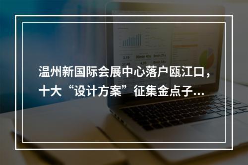 温州新国际会展中心落户瓯江口，十大“设计方案”征集金点子！