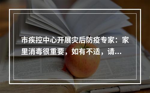 市疾控中心开展灾后防疫专家：家里消毒很重要，如有不适，请尽早就医