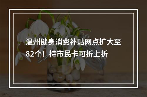 温州健身消费补贴网点扩大至82个！持市民卡可折上折