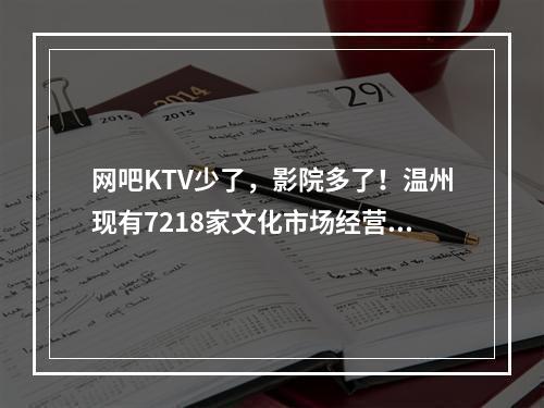 网吧KTV少了，影院多了！温州现有7218家文化市场经营单位
