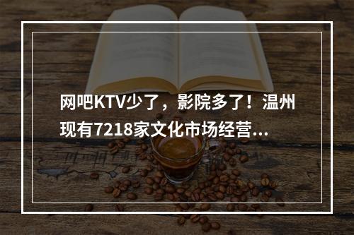 网吧KTV少了，影院多了！温州现有7218家文化市场经营单位