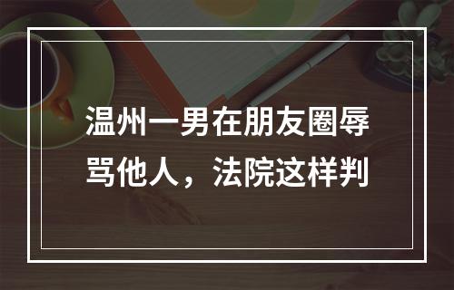 温州一男在朋友圈辱骂他人，法院这样判
