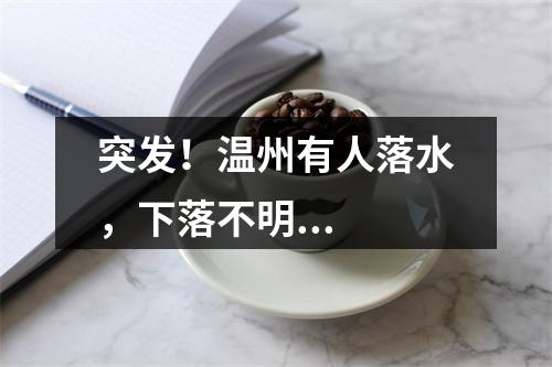 突发！温州有人落水，下落不明...