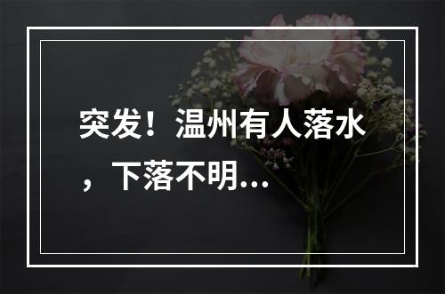 突发！温州有人落水，下落不明...
