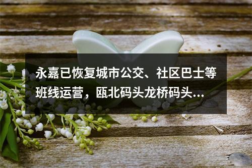 永嘉已恢复城市公交、社区巴士等班线运营，瓯北码头龙桥码头恢复航运