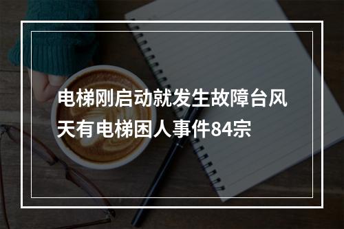 电梯刚启动就发生故障台风天有电梯困人事件84宗