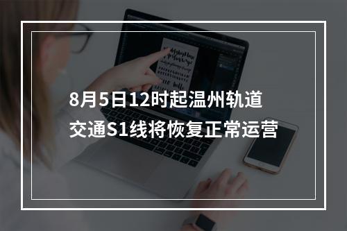 8月5日12时起温州轨道交通S1线将恢复正常运营