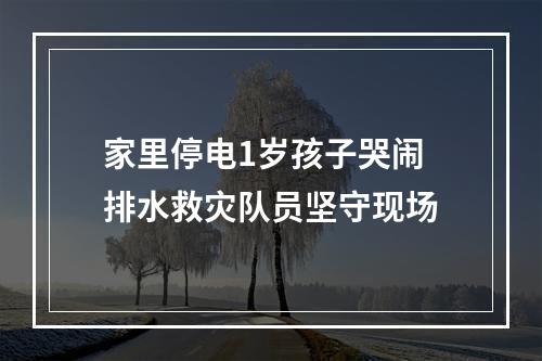 家里停电1岁孩子哭闹 排水救灾队员坚守现场