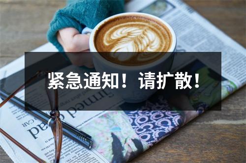紧急通知！请扩散！