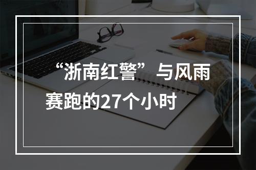 “浙南红警”与风雨赛跑的27个小时