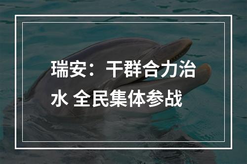 瑞安：干群合力治水 全民集体参战