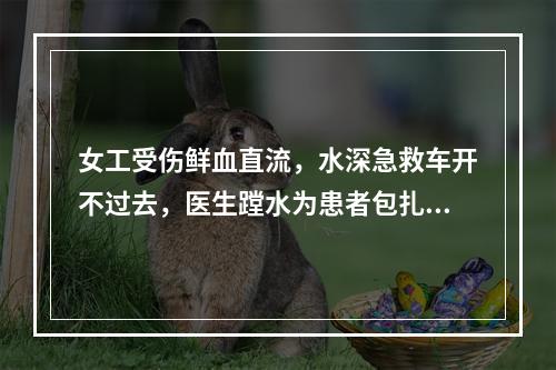 女工受伤鲜血直流，水深急救车开不过去，医生蹚水为患者包扎伤口