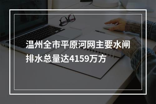 温州全市平原河网主要水闸排水总量达4159万方