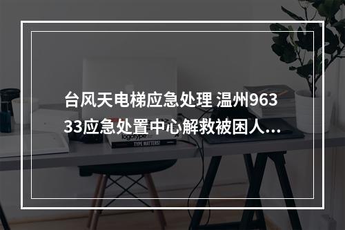 台风天电梯应急处理 温州96333应急处置中心解救被困人员115人