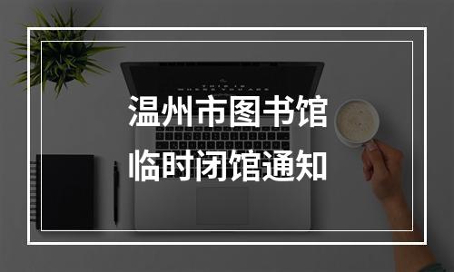 温州市图书馆临时闭馆通知