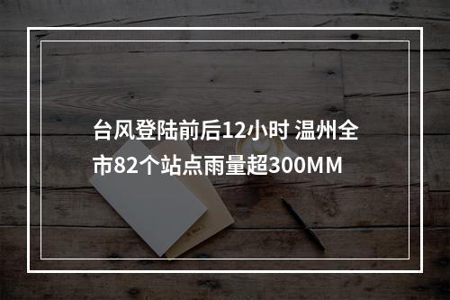 台风登陆前后12小时 温州全市82个站点雨量超300MM