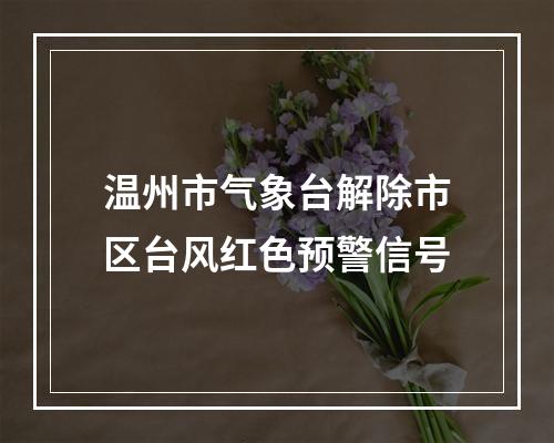 温州市气象台解除市区台风红色预警信号