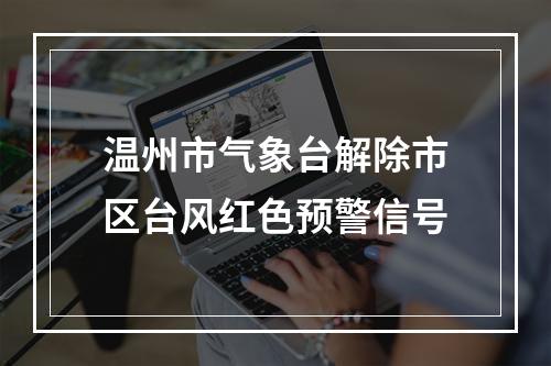 温州市气象台解除市区台风红色预警信号