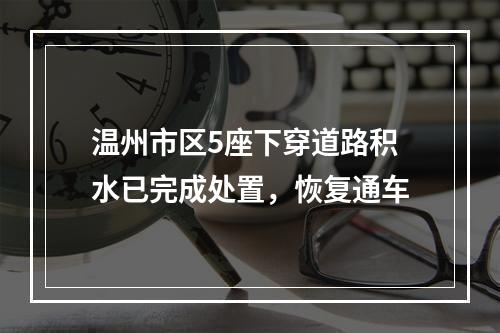 温州市区5座下穿道路积水已完成处置，恢复通车