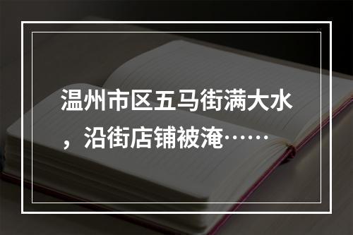 温州市区五马街满大水，沿街店铺被淹……