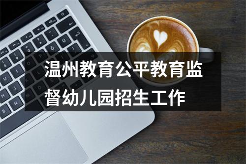 温州教育公平教育监督幼儿园招生工作