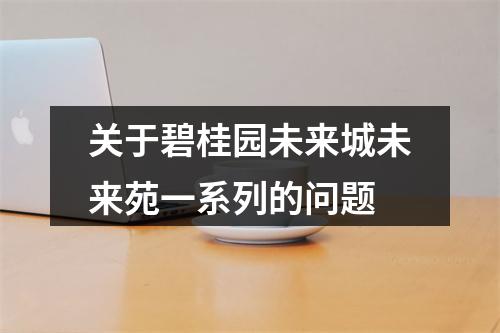 关于碧桂园未来城未来苑一系列的问题