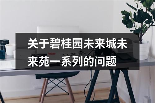 关于碧桂园未来城未来苑一系列的问题