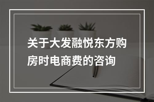关于大发融悦东方购房时电商费的咨询