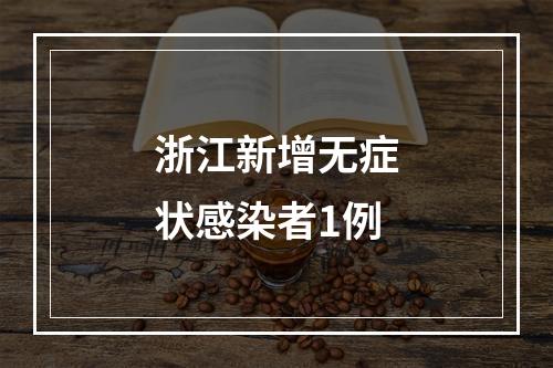 浙江新增无症状感染者1例