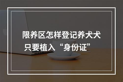 限养区怎样登记养犬犬 只要植入“身份证”