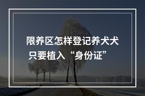 限养区怎样登记养犬犬 只要植入“身份证”