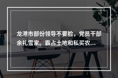 龙港市部份领导不要脸，党员干部余礼雪家。霸占土地和私买农保田违法盖房得到保护